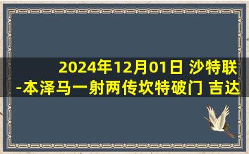 2024年12月01日 沙特联-本泽马一射两传坎特破门 吉达联合4-0达曼协作